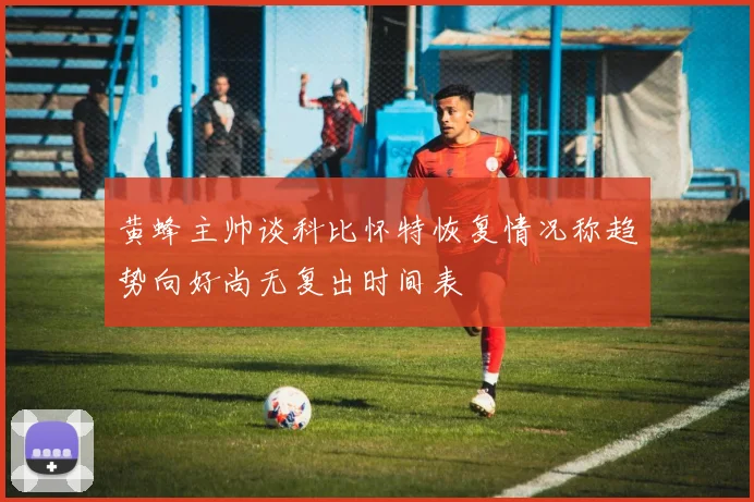 黄蜂主帅谈科比怀特恢复情况称趋势向好尚无复出时间表