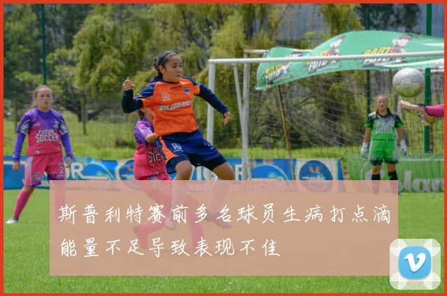 斯普利特赛前多名球员生病打点滴能量不足导致表现不佳
