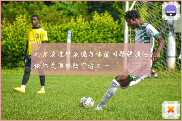 科尔谈追梦表现与体能问题强调他依然是顶级防守者之一