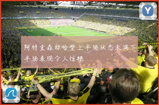 阿特金森称哈登上半场状态未满下半场表现令人惊艳