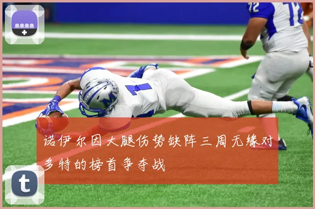 诺伊尔因大腿伤势缺阵三周无缘对多特的榜首争夺战