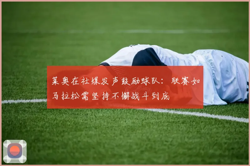 莱奥在社媒发声鼓励球队：联赛如马拉松需坚持不懈战斗到底