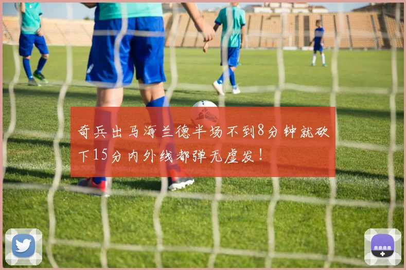 奇兵出马海兰德半场不到8分钟就砍下15分内外线都弹无虚发！