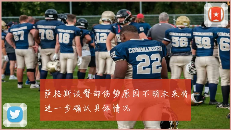 萨格斯谈臀部伤势原因不明未来将进一步确认具体情况