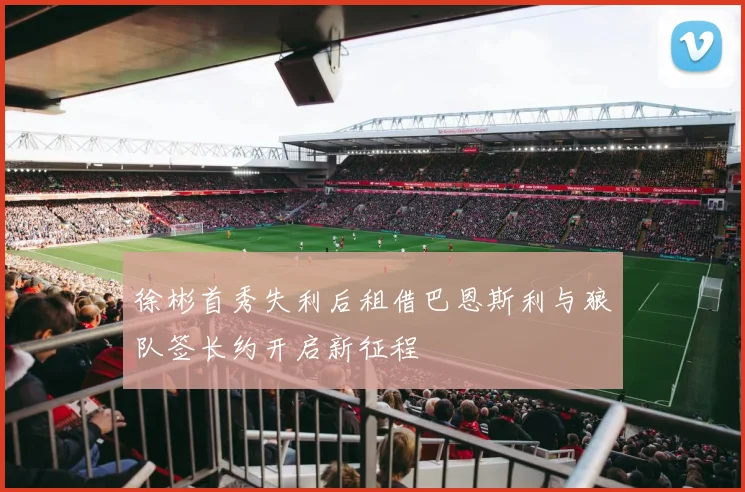 徐彬首秀失利后租借巴恩斯利与狼队签长约开启新征程