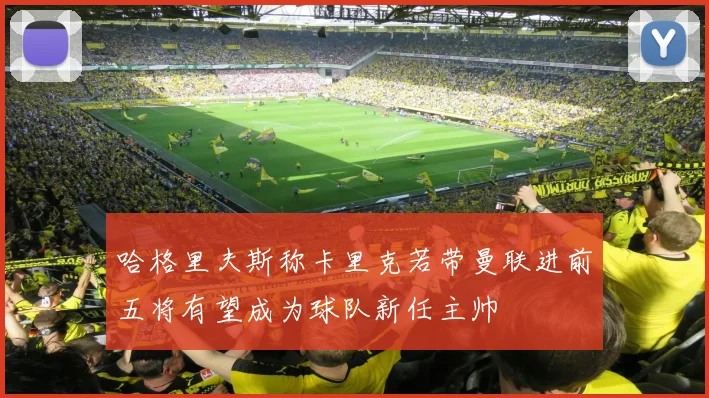 哈格里夫斯称卡里克若带曼联进前五将有望成为球队新任主帅