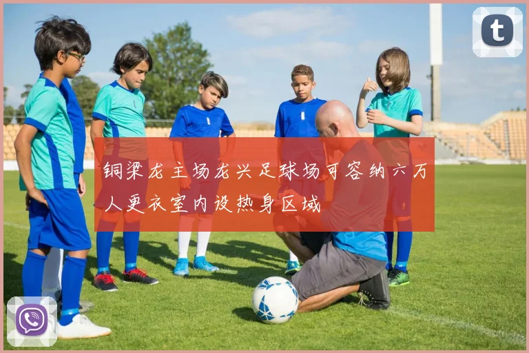 铜梁龙主场龙兴足球场可容纳六万人更衣室内设热身区域