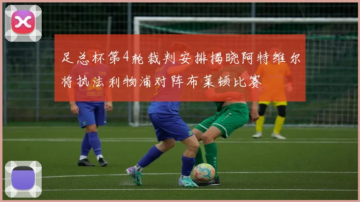 足总杯第4轮裁判安排揭晓阿特维尔将执法利物浦对阵布莱顿比赛