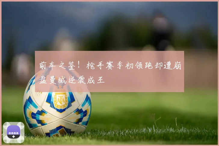 前车之鉴！枪手赛季初领跑却遭崩盘曼城逆袭成王