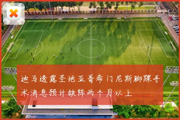 迪马透露圣地亚哥希门尼斯脚踝手术消息预计缺阵两个月以上