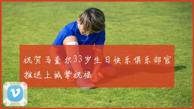 祝贺马奎尔33岁生日快乐俱乐部官推送上诚挚祝福