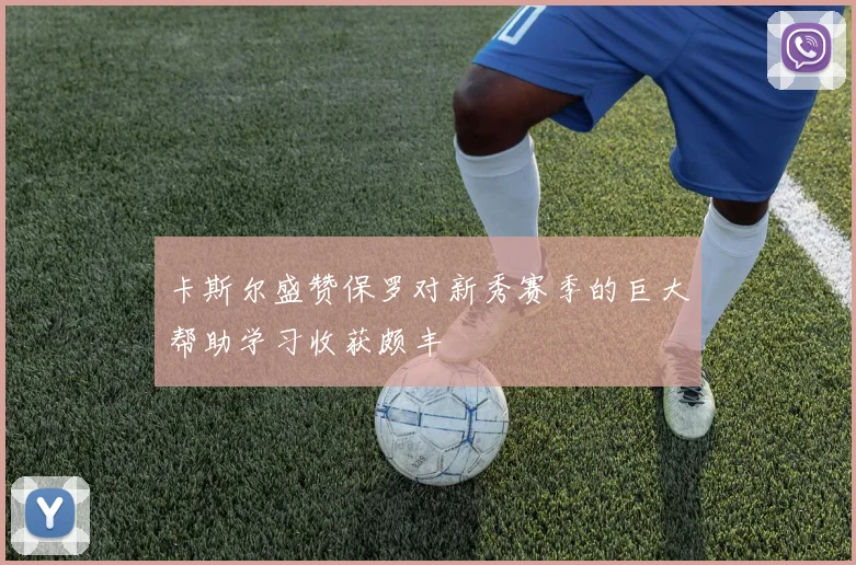 卡斯尔盛赞保罗对新秀赛季的巨大帮助学习收获颇丰