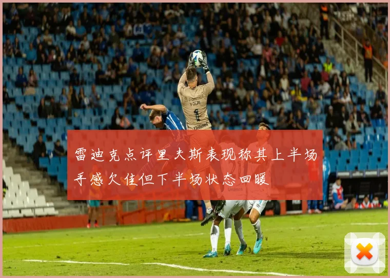 雷迪克点评里夫斯表现称其上半场手感欠佳但下半场状态回暖